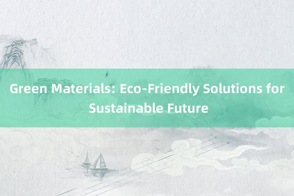 Green Materials: Eco-Friendly Solutions for Sustainable Future