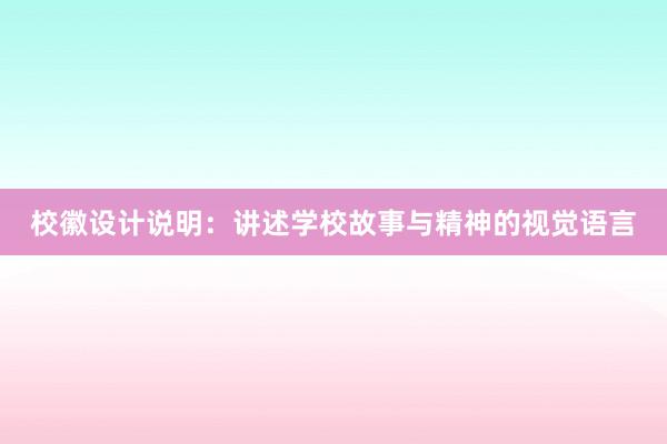 校徽设计说明：讲述学校故事与精神的视觉语言