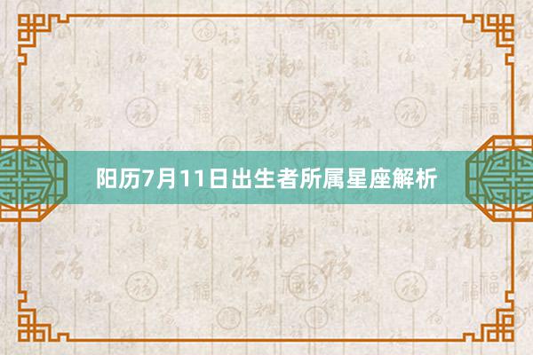 阳历7月11日出生者所属星座解析